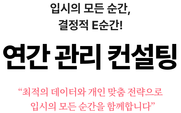 입시의 모든 순간, 결정적 E순간!
                연간 관리 컨설팅 최적의 데이터와 개인 맞춤 전략으로
                입시의 모든 순간을 함께합니다